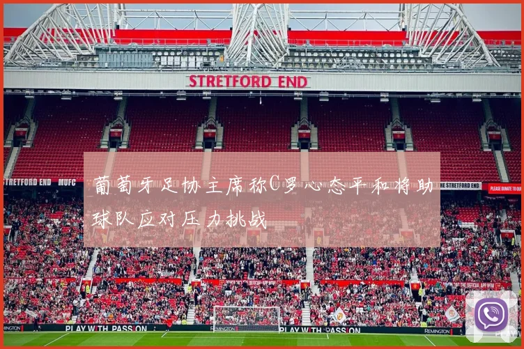 葡萄牙足协主席称C罗心态平和将助球队应对压力挑战