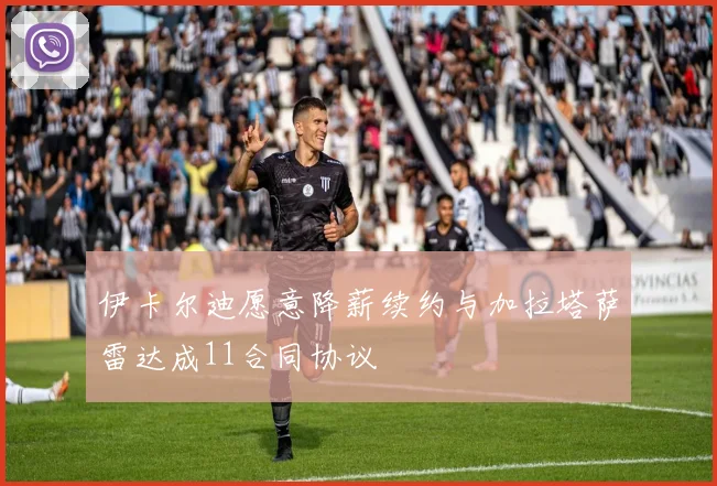 伊卡尔迪愿意降薪续约与加拉塔萨雷达成11合同协议