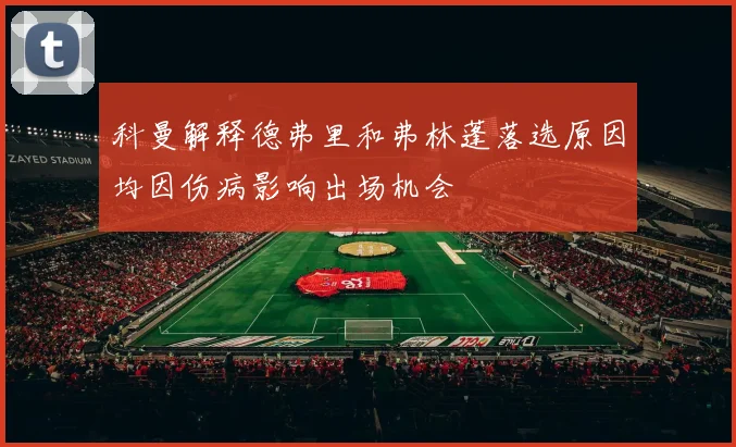 科曼解释德弗里和弗林蓬落选原因均因伤病影响出场机会