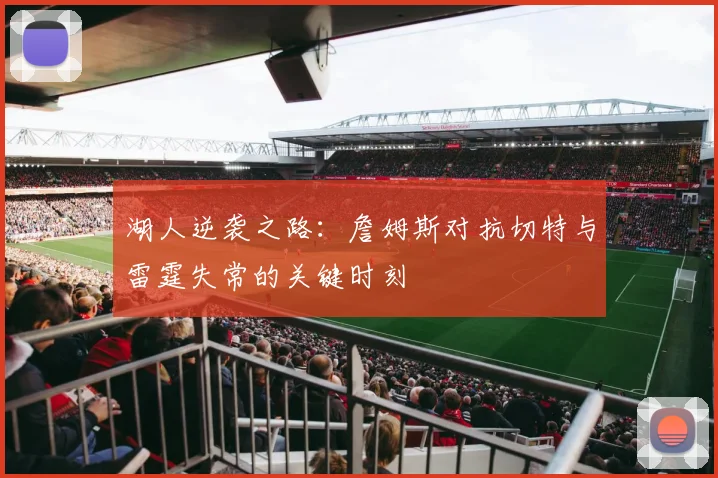 湖人逆袭之路：詹姆斯对抗切特与雷霆失常的关键时刻